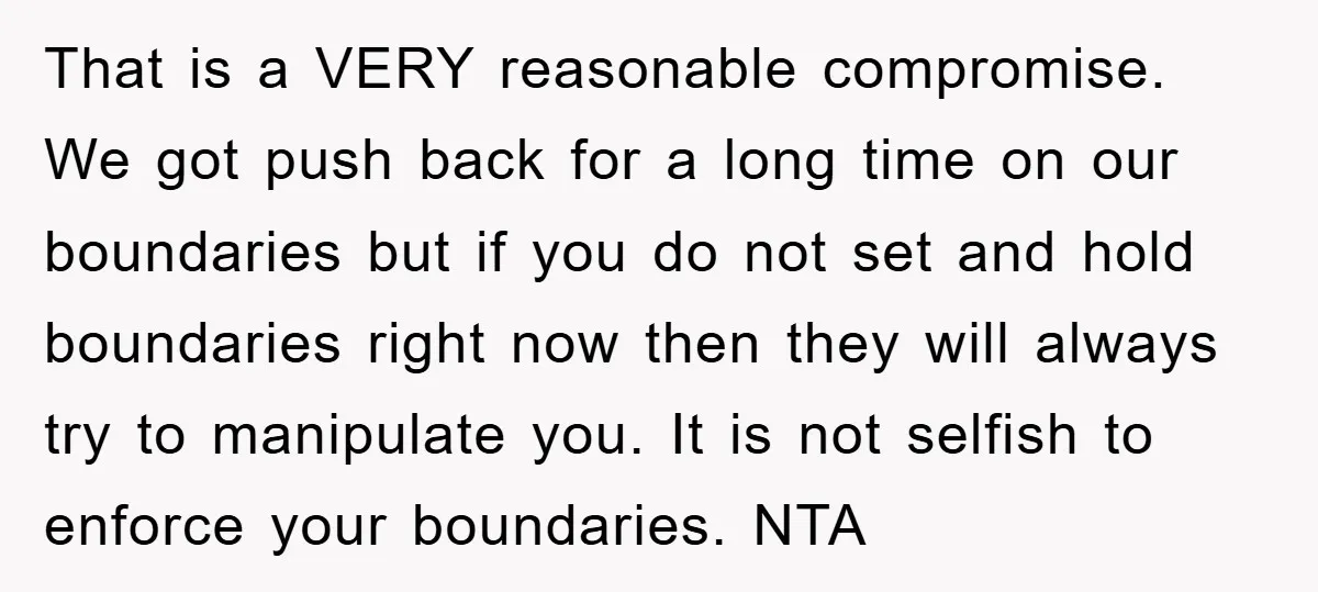 That is a VERY reasonable compromise. We got push back for a long time on our boundaries but if you do not set and hold boundaries right now then they...