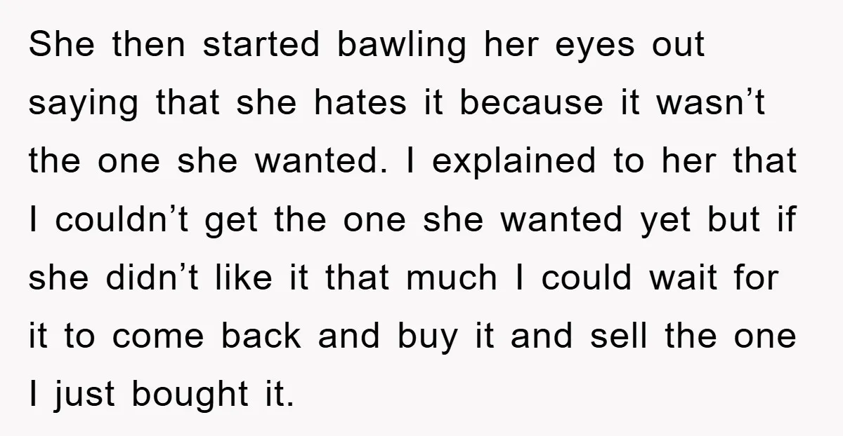 She then started bawling her eyes out saying that she hates it because it wasn’t the one she wanted. I explained to her that I couldn’t get the one she...