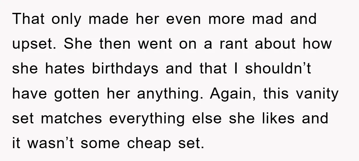 That only made her even more mad and upset. She then went on a rant about how she hates birthdays and that I shouldn’t have gotten her anything. Again, this...