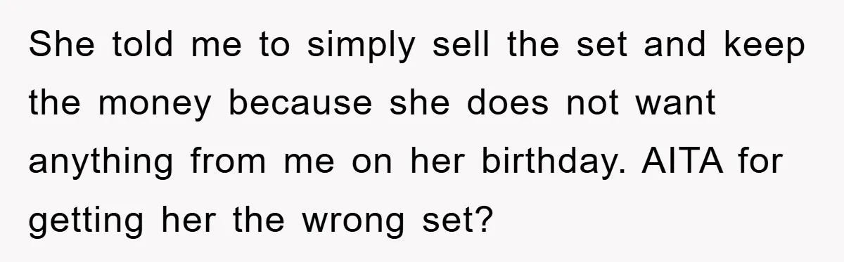 She told me to simply sell the set and keep the money because she does not want anything from me on her birthday. AITA for getting her the wrong set?