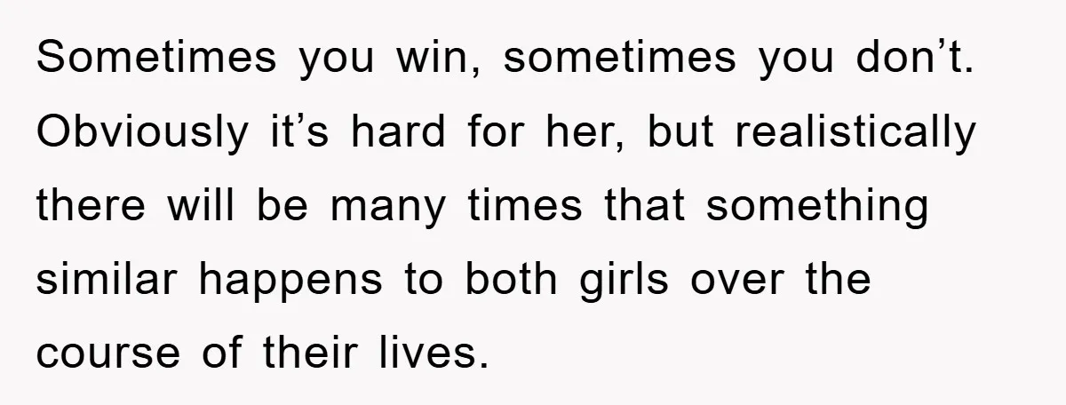 Sometimes you win, sometimes you don’t. Obviously it’s hard for her, but realistically there will be many times that something similar happens to both girls over the course of their...