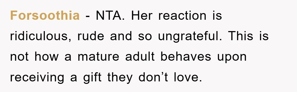 Forsoothia − NTA. Her reaction is ridiculous, rude and so ungrateful. This is not how a mature adult behaves upon receiving a gift they don’t love.