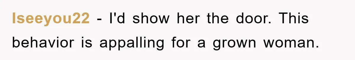 Iseeyou22 − I'd show her the door. This behavior is appalling for a grown woman.
