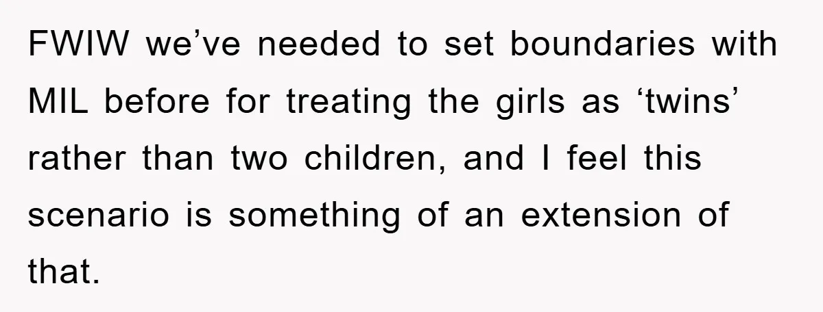 FWIW we’ve needed to set boundaries with MIL before for treating the girls as ‘twins’ rather than two children, and I feel this scenario is something of an extension of...
