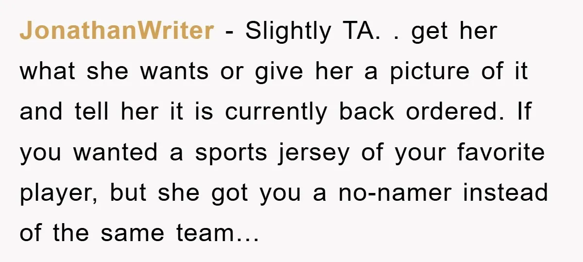 JonathanWriter − Slightly TA. . get her what she wants or give her a picture of it and tell her it is currently back ordered. If you wanted a sports...