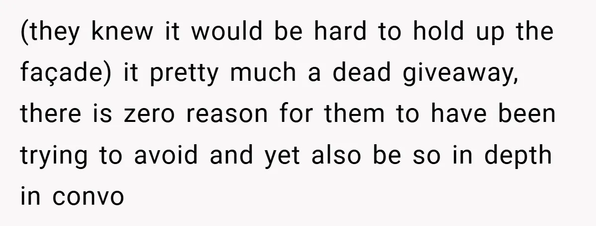 (they knew it would be hard to hold up the façade) it pretty much a dead giveaway, there is zero reason for them to have been trying to avoid and...