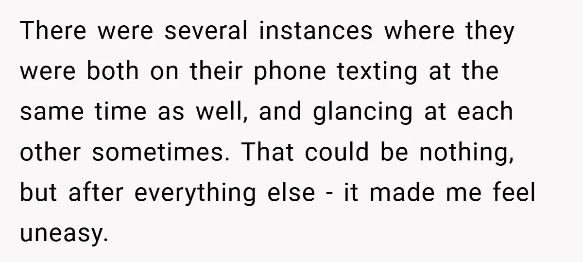 There were several instances where they were both on their phone texting at the same time as well, and glancing at each other sometimes. That could be nothing, but after...