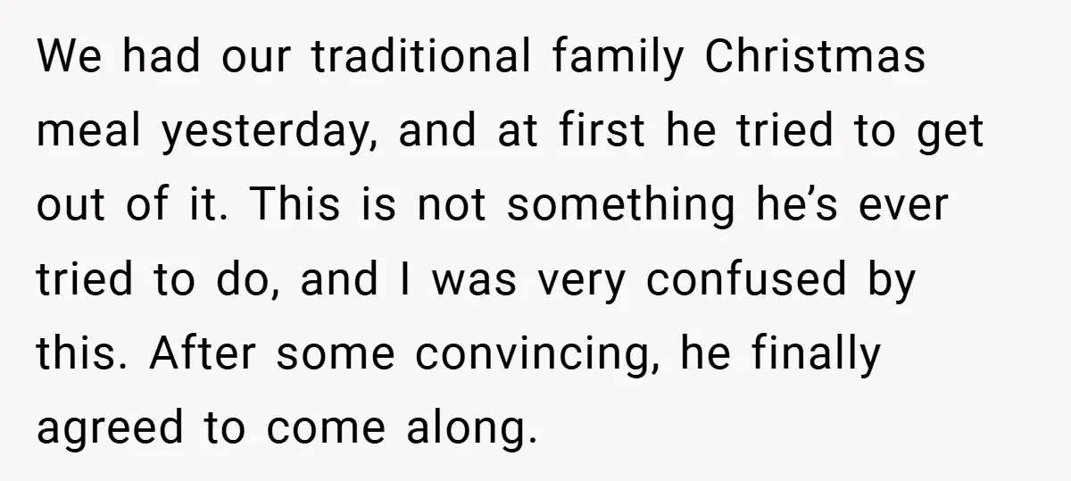 We had our traditional family Christmas meal yesterday, and at first he tried to get out of it. This is not something he’s ever tried to do, and I was...