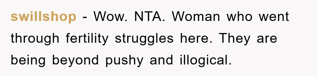 swillshop - Wow. NTA. Woman who went through fertility struggles here. They are being beyond pushy and illogical.