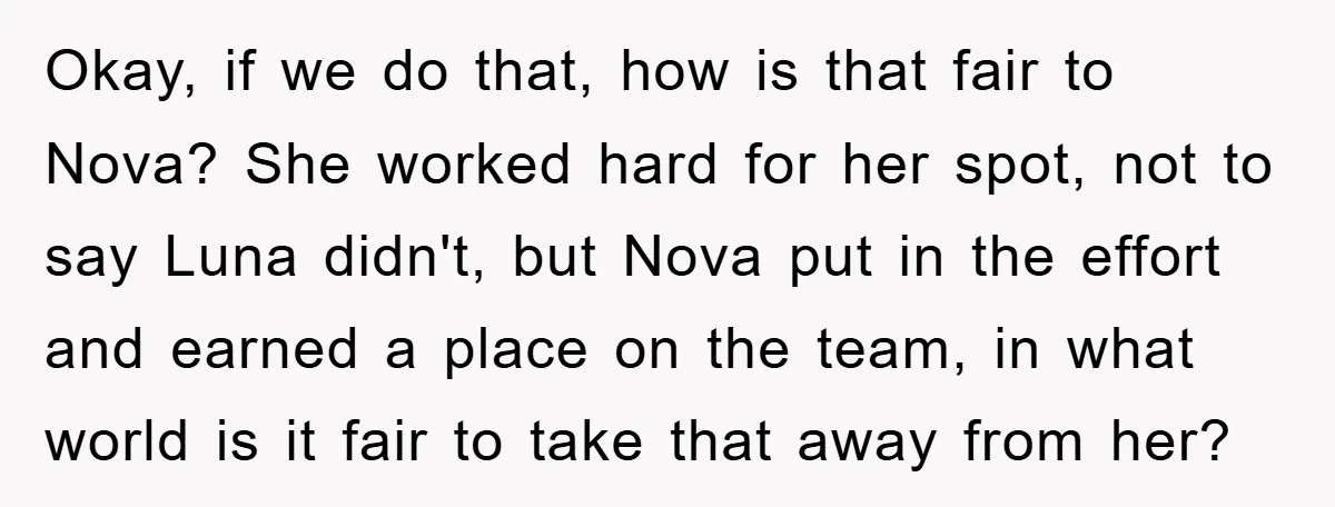 Okay, if we do that, how is that fair to Nova? She worked hard for her spot, not to say Luna didn't, but Nova put in the effort and earned...