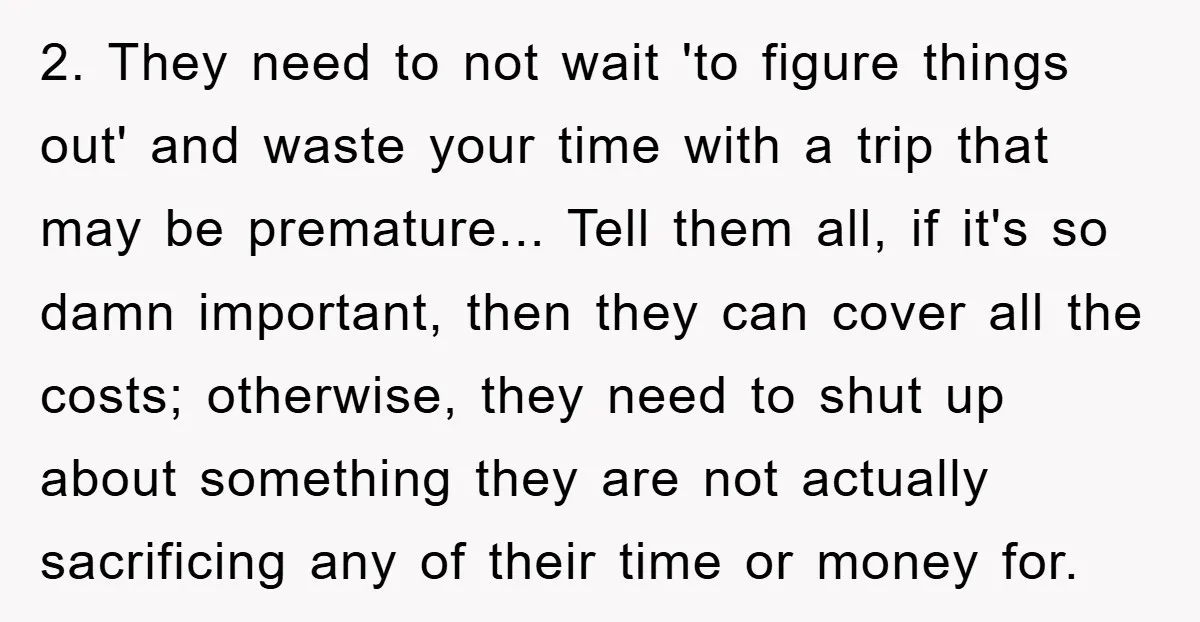 2. They need to not wait 'to figure things out' and waste your time with a trip that may be premature... Tell them all, if it's so damn important, then...