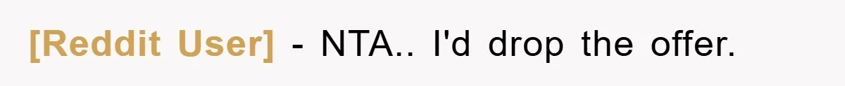[Reddit User] - NTA.. I'd drop the offer.