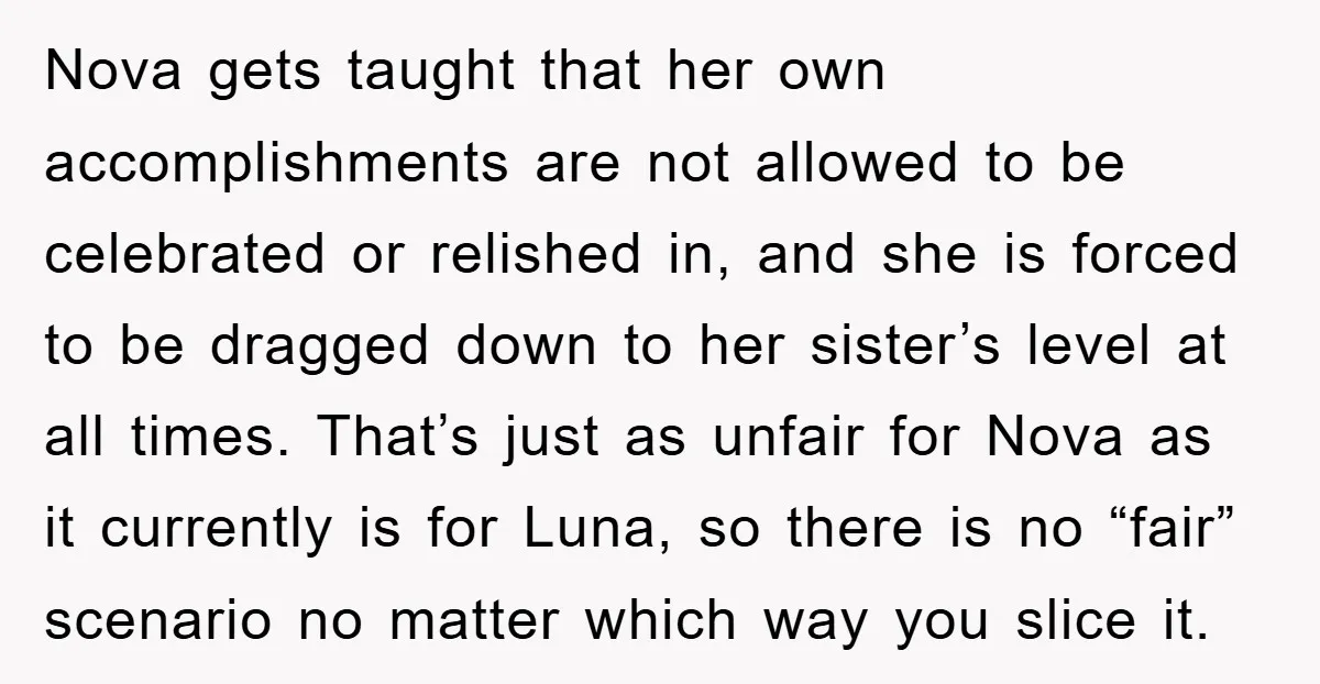 Nova gets taught that her own accomplishments are not allowed to be celebrated or relished in, and she is forced to be dragged down to her sister’s level at all...
