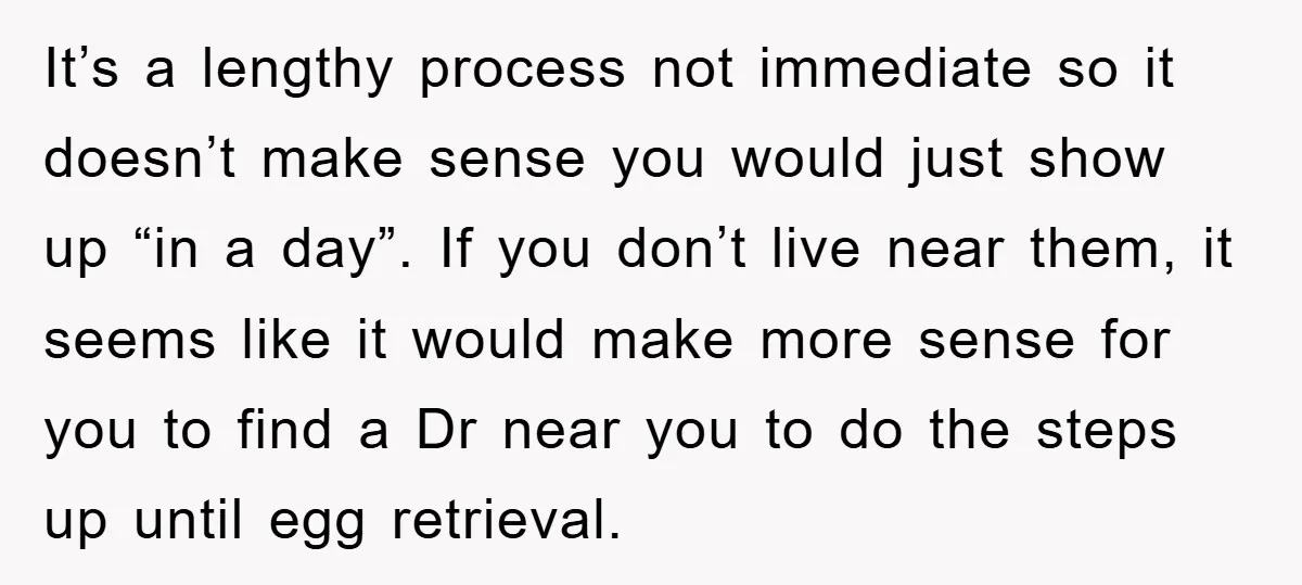 It’s a lengthy process not immediate so it doesn’t make sense you would just show up “in a day”. If you don’t live near them, it seems like it would...