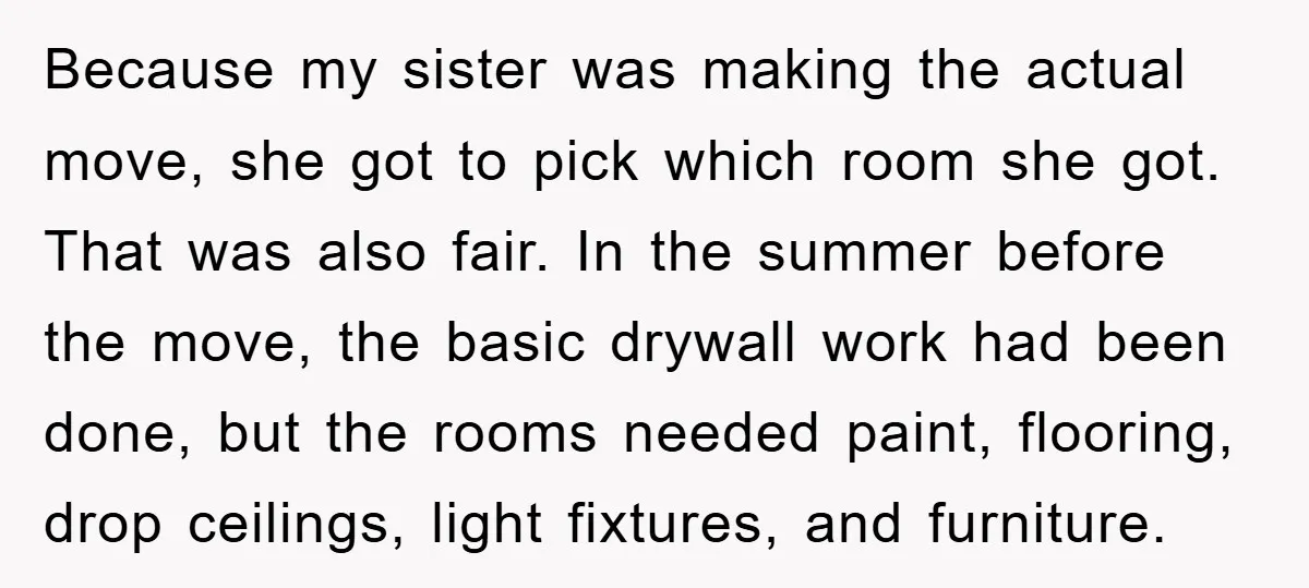 Because my sister was making the actual move, she got to pick which room she got. That was also fair. In the summer before the move, the basic drywall work...