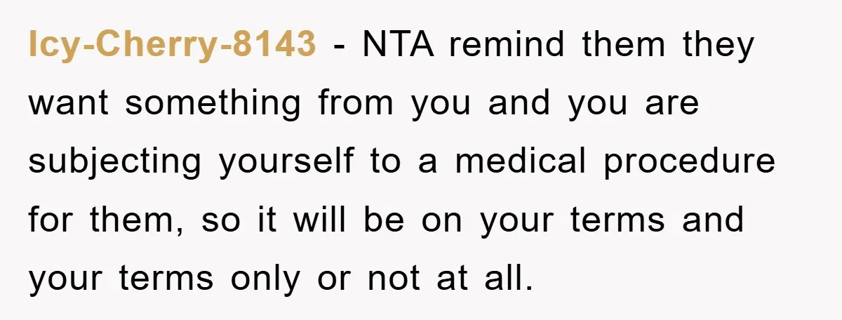 Icy-Cherry-8143 - NTA remind them they want something from you and you are subjecting yourself to a medical procedure for them, so it will be on your terms and your...