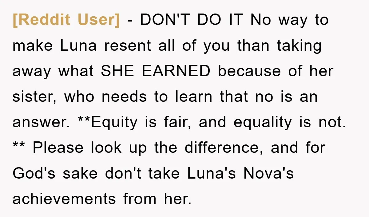 [Reddit User] − DON'T DO IT No way to make Luna resent all of you than taking away what SHE EARNED because of her sister, who needs to learn that...