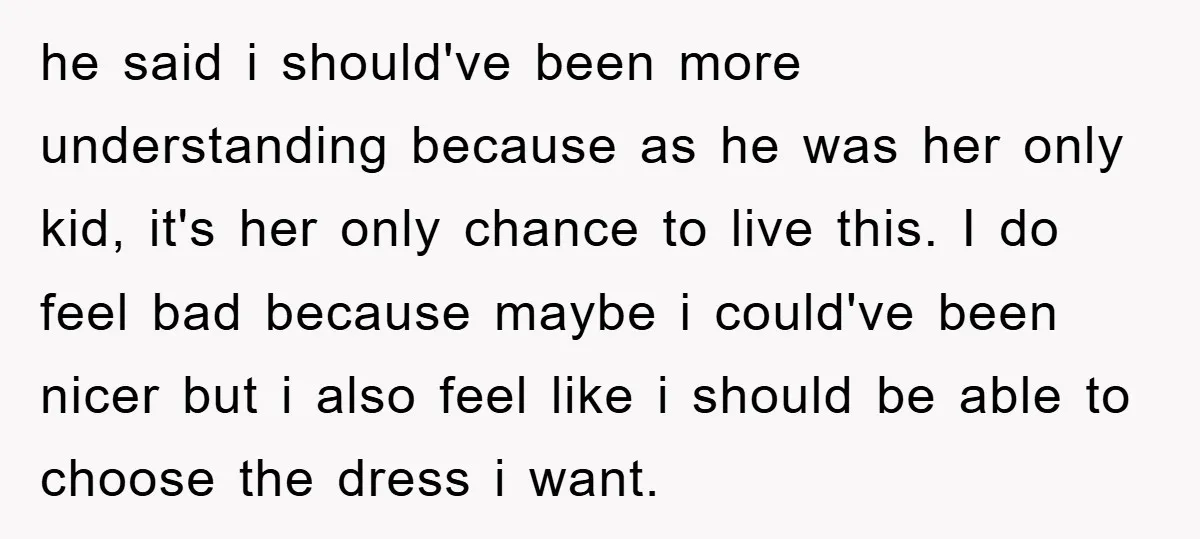 he said i should've been more understanding because as he was her only kid, it's her only chance to live this. I do feel bad because maybe i could've been...