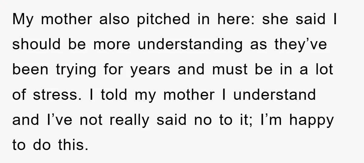 My mother also pitched in here: she said I should be more understanding as they’ve been trying for years and must be in a lot of stress. I told my...