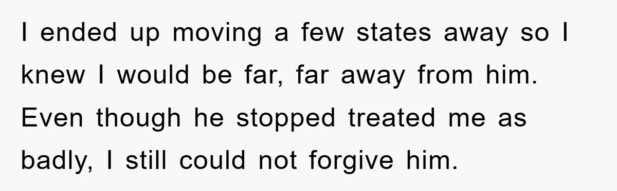 I ended up moving a few states away so I knew I would be far, far away from him. Even though he stopped treated me as badly, I still could...