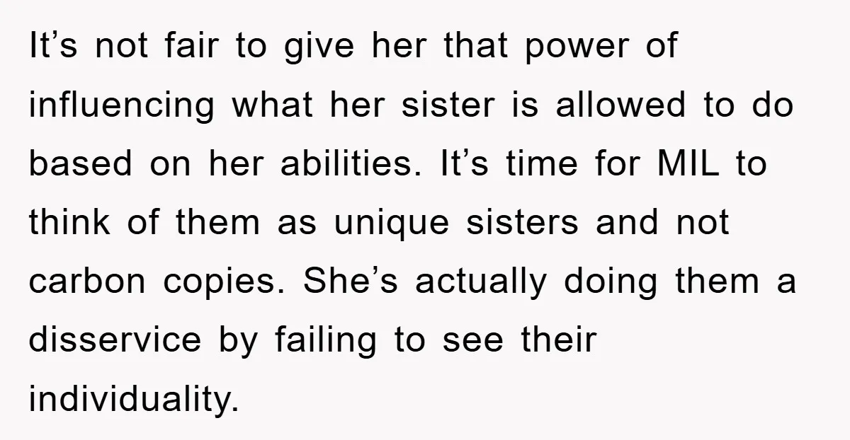 It’s not fair to give her that power of influencing what her sister is allowed to do based on her abilities. It’s time for MIL to think of them as...
