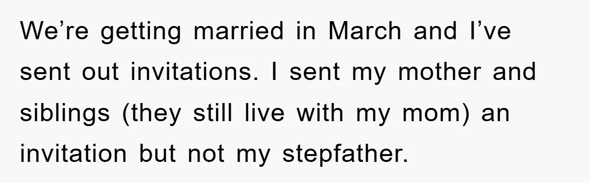 We’re getting married in March and I’ve sent out invitations. I sent my mother and siblings (they still live with my mom) an invitation but not my stepfather.