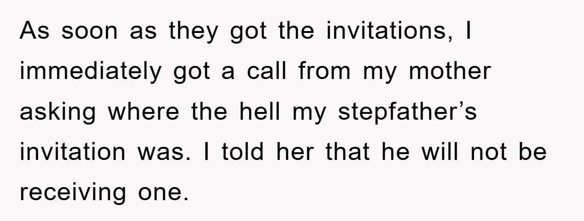 As soon as they got the invitations, I immediately got a call from my mother asking where the hell my stepfather’s invitation was. I told her that he will not...