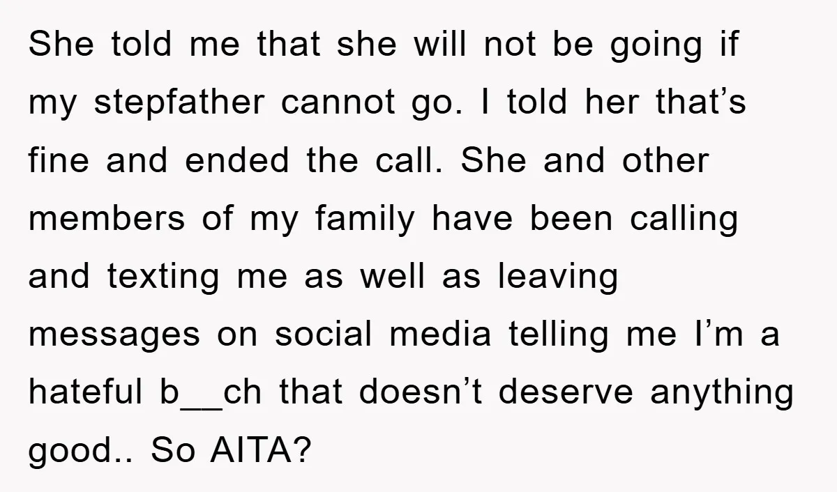 She told me that she will not be going if my stepfather cannot go. I told her that’s fine and ended the call. She and other members of my family...