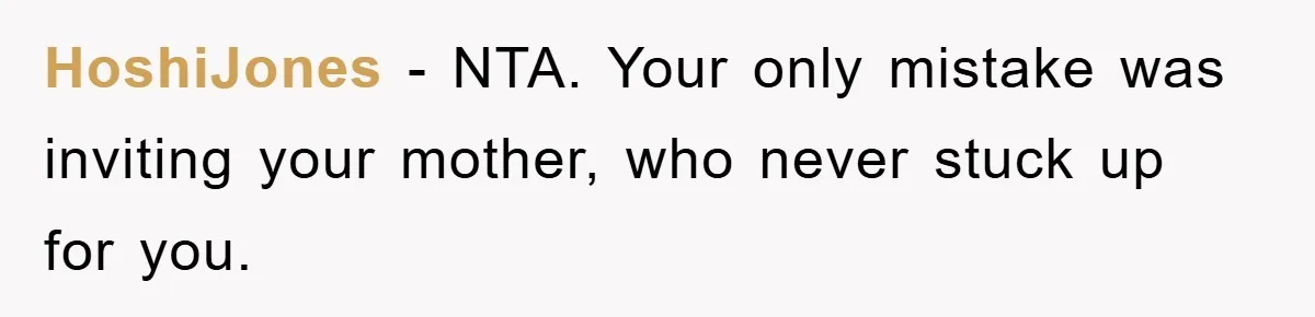 HoshiJones − NTA. Your only mistake was inviting your mother, who never stuck up for you.