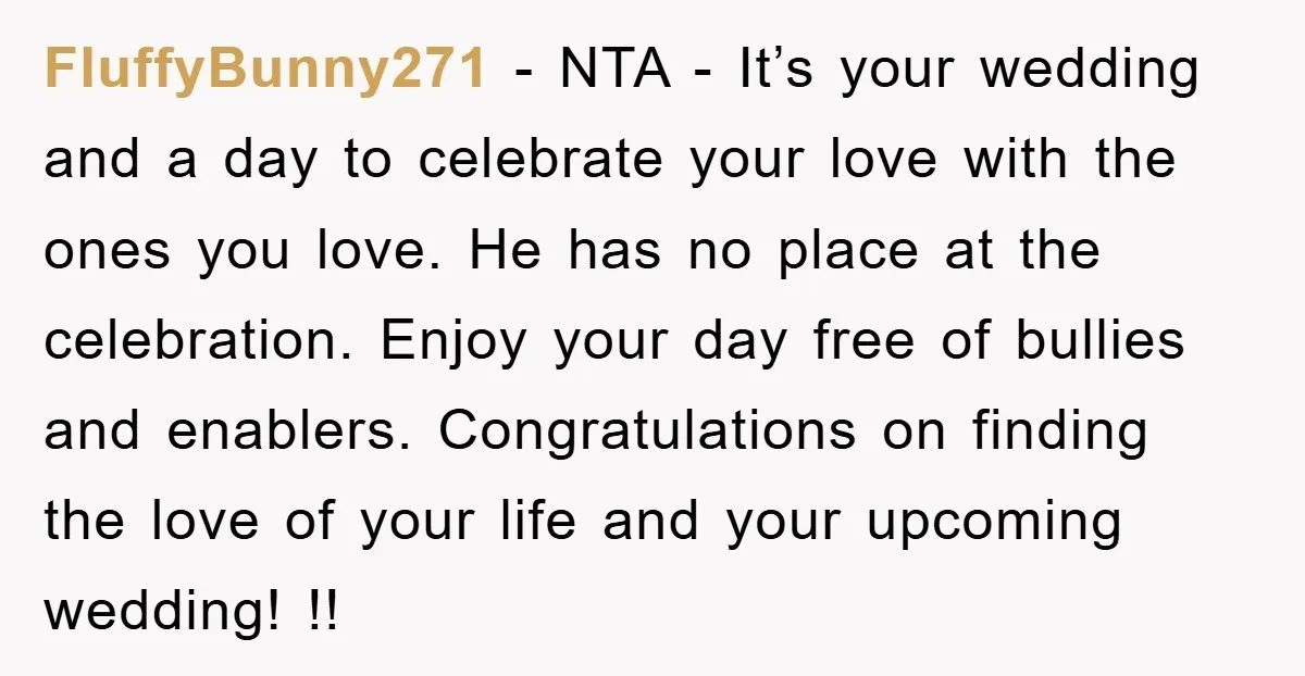 FluffyBunny271 − NTA - It’s your wedding and a day to celebrate your love with the ones you love. He has no place at the celebration. Enjoy your day free...