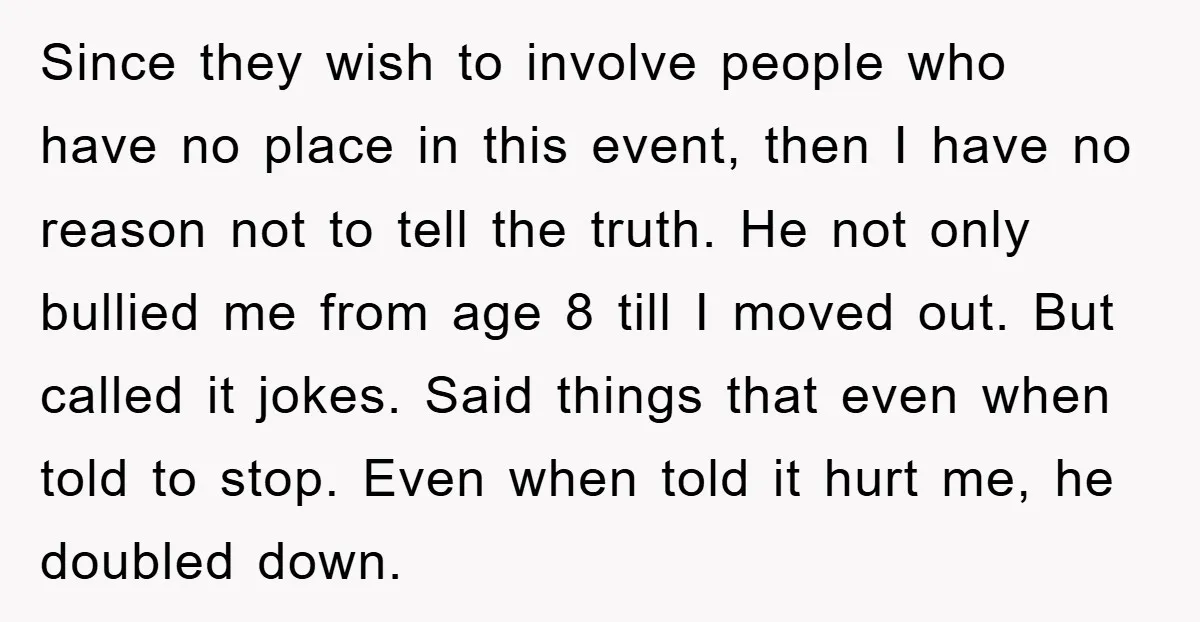 Since they wish to involve people who have no place in this event, then I have no reason not to tell the truth. He not only bullied me from age...