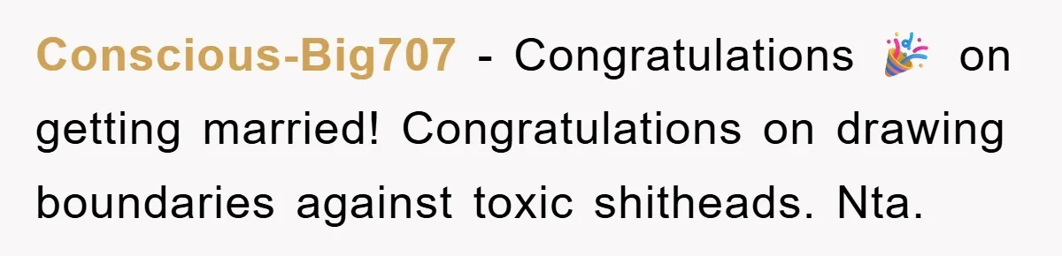 Conscious-Big707 − Congratulations 🎉 on getting married! Congratulations on drawing boundaries against toxic shitheads. Nta.