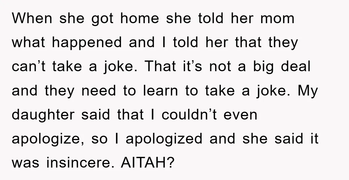 When she got home she told her mom what happened and I told her that they can’t take a joke. That it’s not a big deal and they need to...