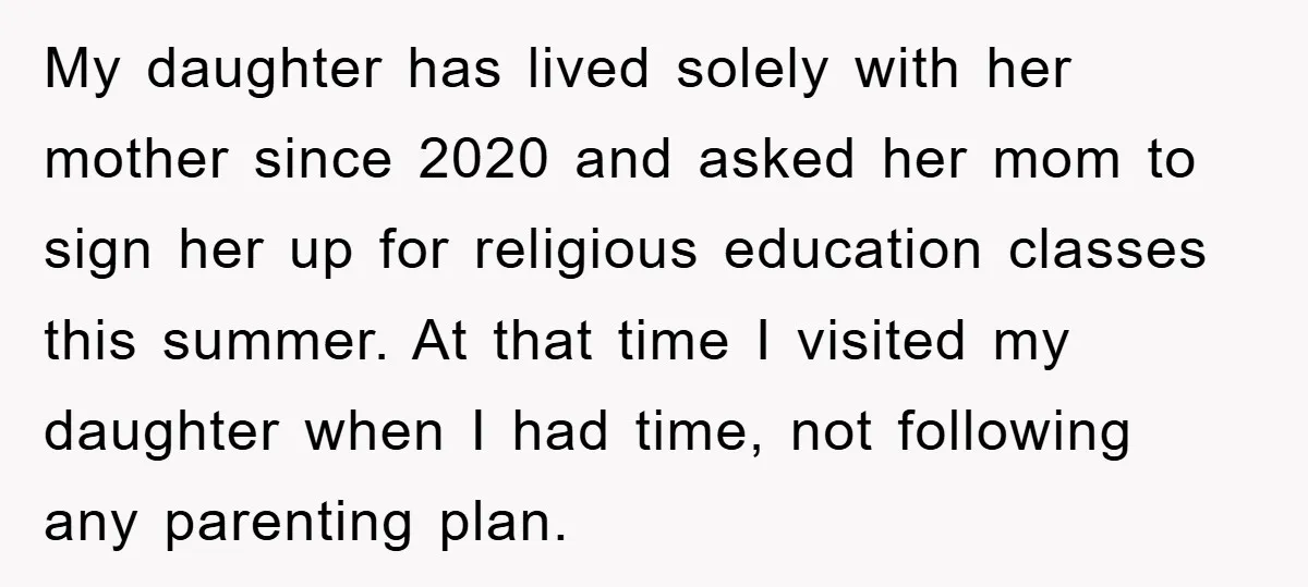 My daughter has lived solely with her mother since 2020 and asked her mom to sign her up for religious education classes this summer. At that time I visited my...