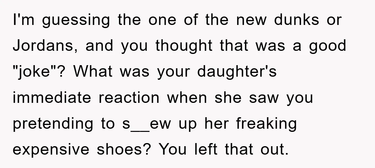 I'm guessing the one of the new dunks or Jordans, and you thought that was a good "joke"? What was your daughter's immediate reaction when she saw you pretending to...