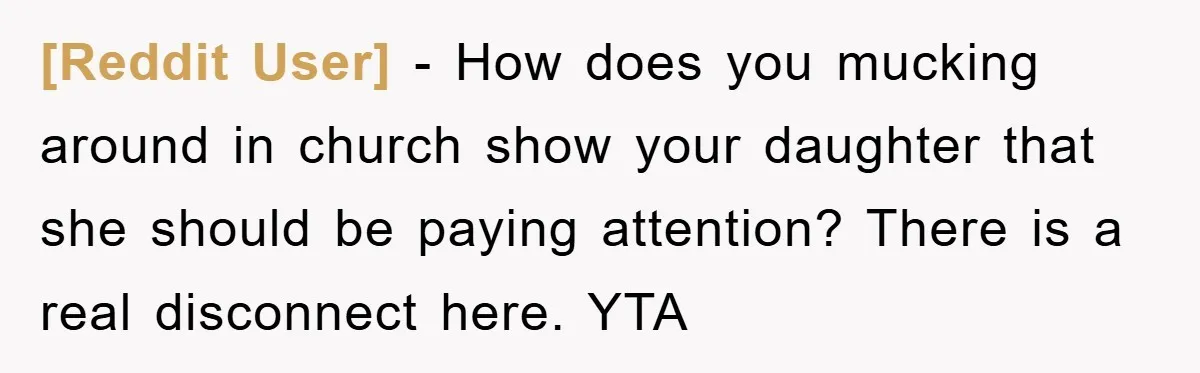 [Reddit User] − How does you mucking around in church show your daughter that she should be paying attention? There is a real disconnect here. YTA