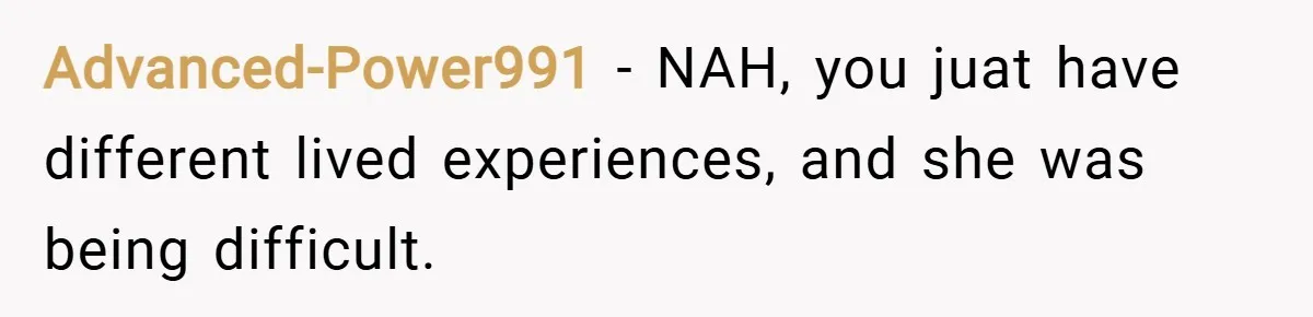 Advanced-Power991 − NAH, you juat have different lived experiences, and she was being difficult.