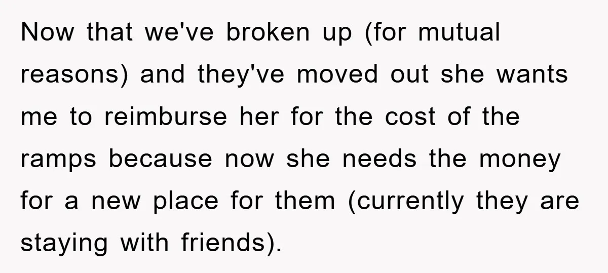 Now that we've broken up (for mutual reasons) and they've moved out she wants me to reimburse her for the cost of the ramps because now she needs the money...