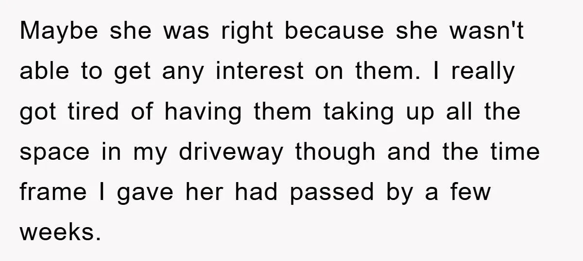 Maybe she was right because she wasn't able to get any interest on them. I really got tired of having them taking up all the space in my driveway though...
