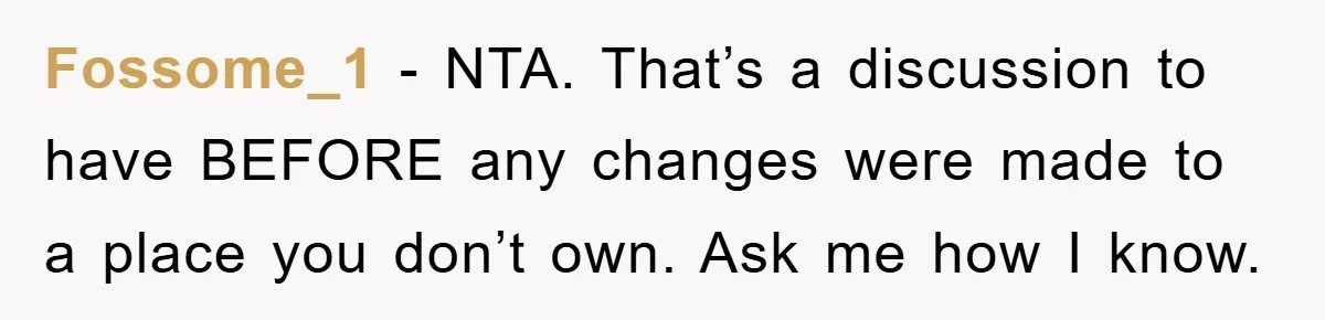 Fossome_1 − NTA. That’s a discussion to have BEFORE any changes were made to a place you don’t own. Ask me how I know.