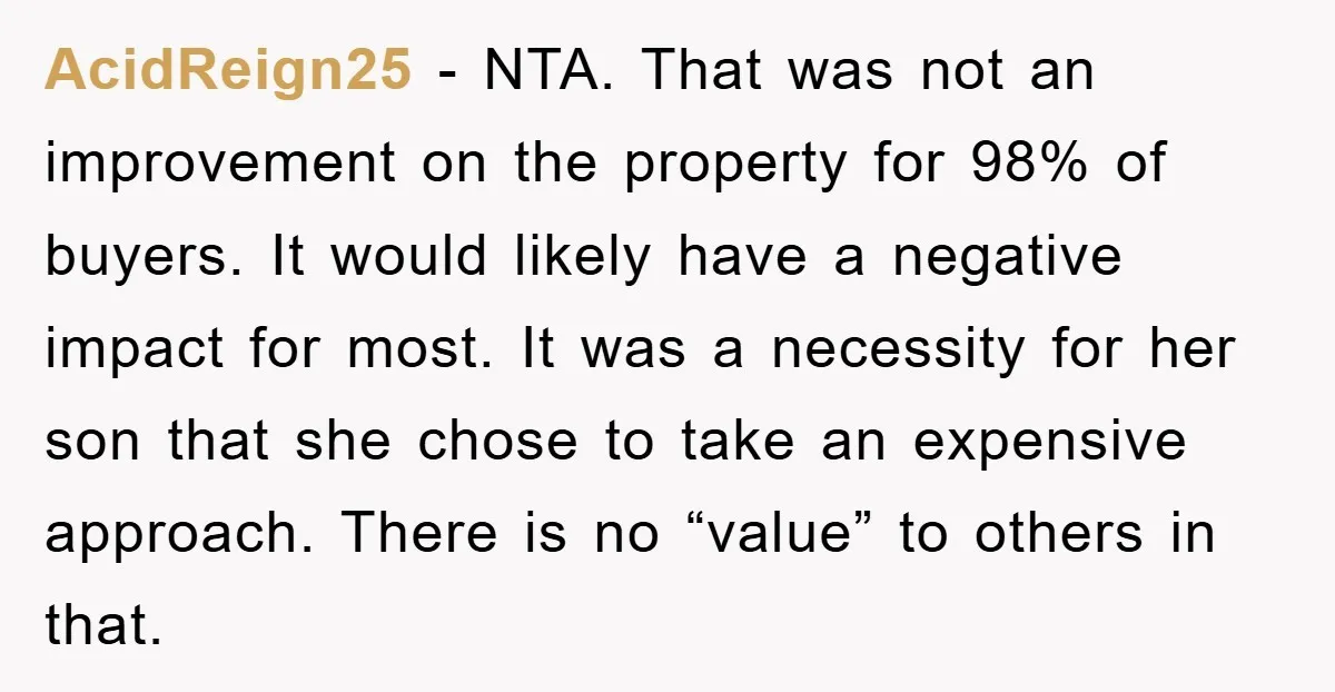 AcidReign25 − NTA. That was not an improvement on the property for 98% of buyers. It would likely have a negative impact for most. It was a necessity for her...