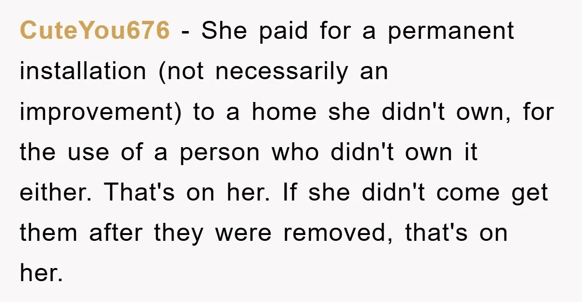 CuteYou676 − She paid for a permanent installation (not necessarily an improvement) to a home she didn't own, for the use of a person who didn't own it either. That's...