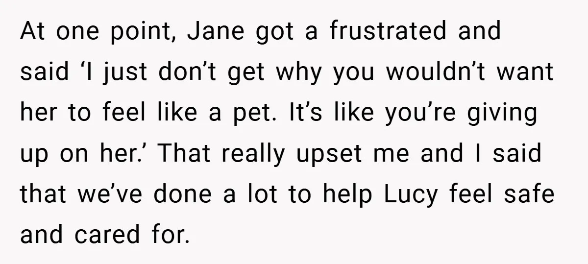 At one point, Jane got a frustrated and said ‘I just don’t get why you wouldn’t want her to feel like a pet. It’s like you’re giving up on her.’...
