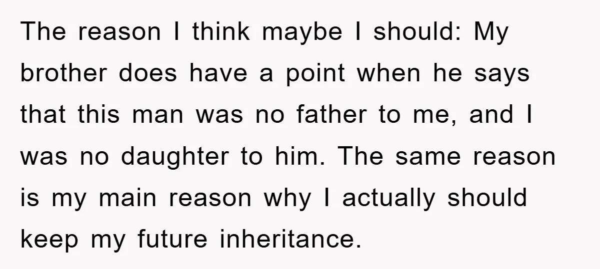 The reason I think maybe I should: My brother does have a point when he says that this man was no father to me, and I was no daughter to...