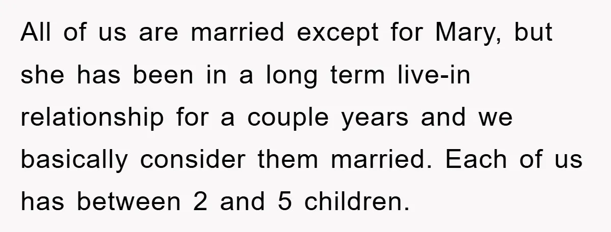 All of us are married except for Mary, but she has been in a long term live-in relationship for a couple years and we basically consider them married. Each of...
