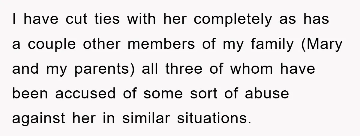 I have cut ties with her completely as has a couple other members of my family (Mary and my parents) all three of whom have been accused of some sort...
