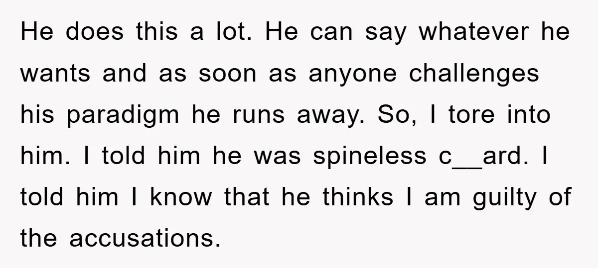 He does this a lot. He can say whatever he wants and as soon as anyone challenges his paradigm he runs away. So, I tore into him. I told him...