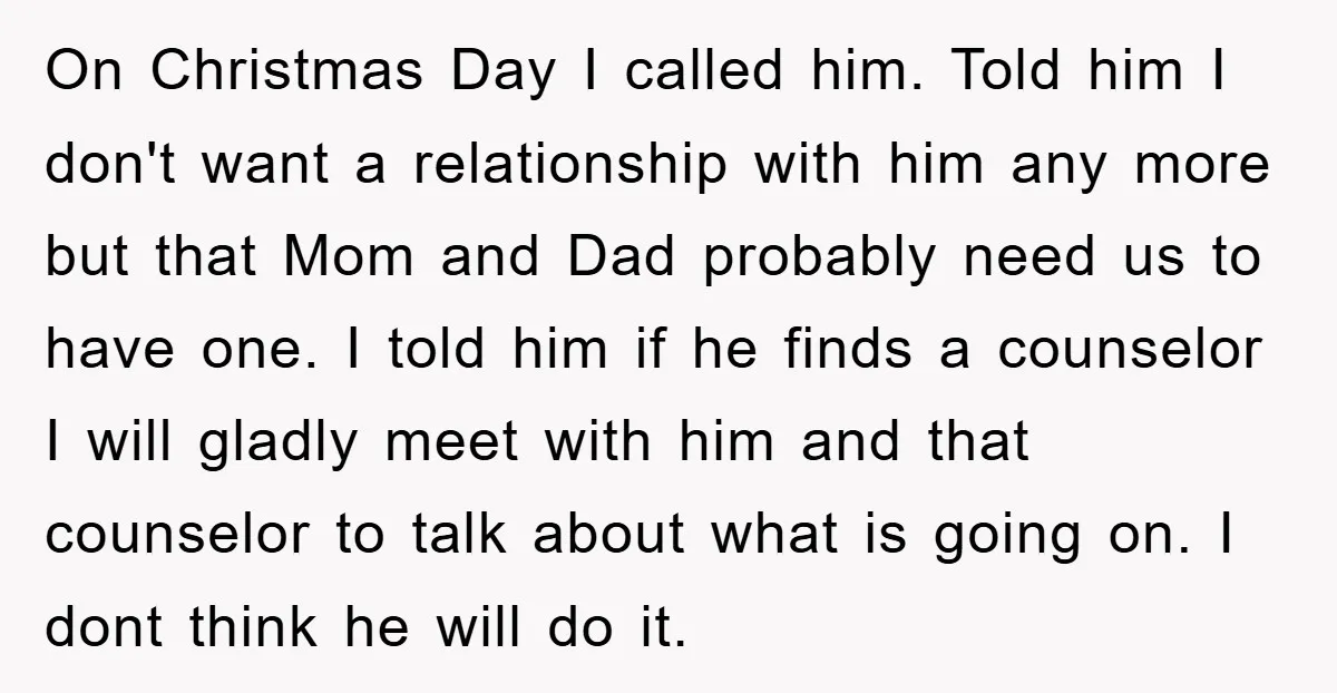 On Christmas Day I called him. Told him I don't want a relationship with him any more but that Mom and Dad probably need us to have one. I told...