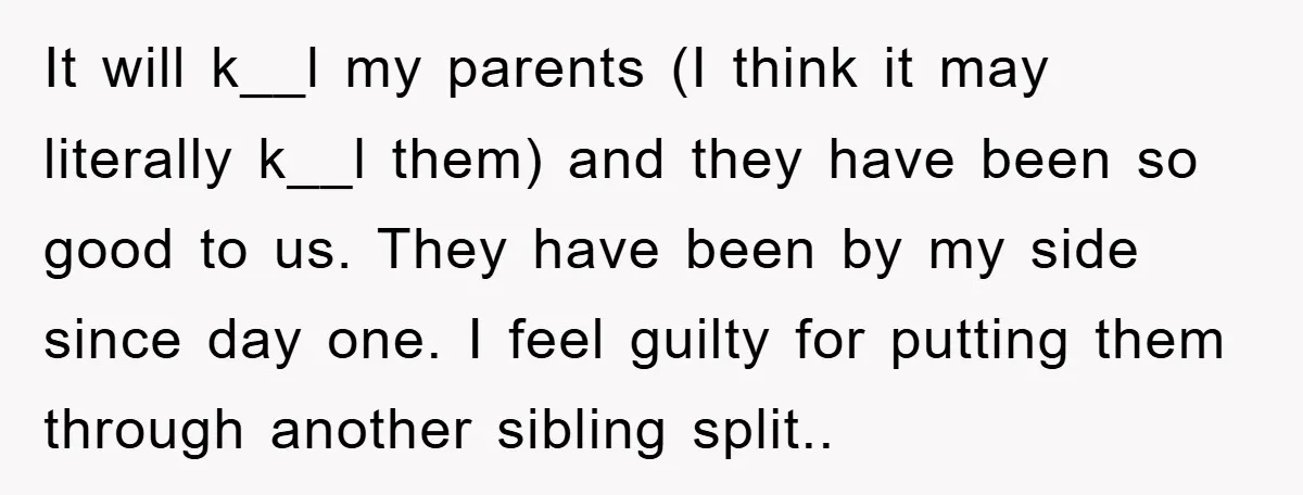 It will k__l my parents (I think it may literally k__l them) and they have been so good to us. They have been by my side since day one. I...