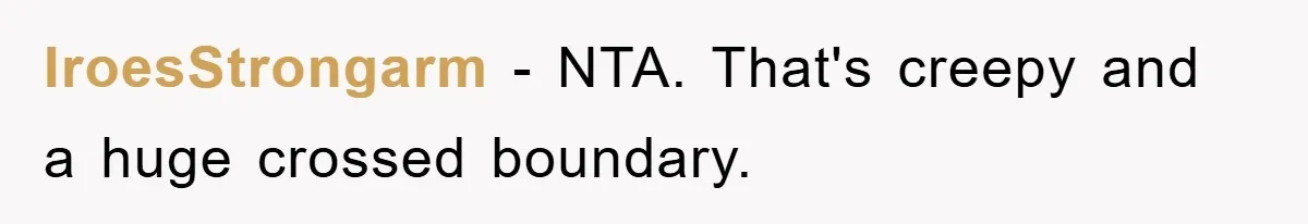 IroesStrongarm − NTA. That's creepy and a huge crossed boundary.